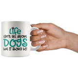 Life isn't all about Dogs, but it should be! Coffee Mug 11oz or 15oz