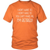 I DON'T WANT TO, I DON'T HAVE TO, YOU CAN'T MAKE ME, I'M RETIRED! Unisex T-Shirt - J & S Graphics