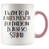 I Want to be a Nice Person, but Everyone is just so Stupid Color Accent COFFEE MUG