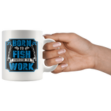 BORN to FISH, FORCED to WORK 11oz COFFEE MUG - J & S Graphics