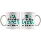 Life isn't all about Dogs, but it should be! Coffee Mug 11oz or 15oz