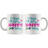 I Think I'll Just be Happy Today COFFEE MUG 11oz or 15oz