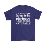 I'm Not Trying to be Difficult, It Just Comes Naturally Men's T-SHIRT