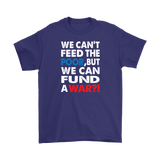 We Can't Feed the Poor, But We Can Fund a War?! Men's T-Shirt - J & S Graphics