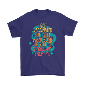 I Got Vaccinated but I still want some of you to stay away UNISEX T-SHIRT